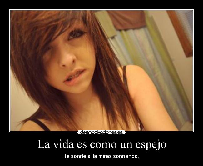 La vida es como un espejo - te sonríe si la miras sonriendo.