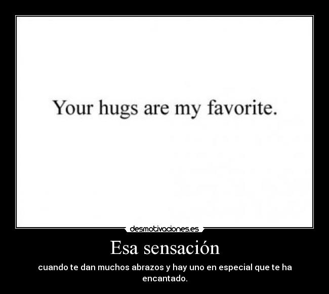 Esa sensación - cuando te dan muchos abrazos y hay uno en especial que te ha encantado.