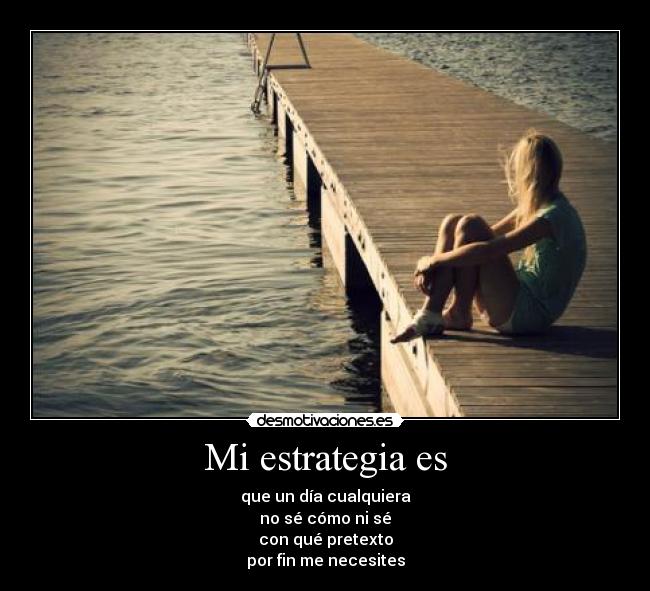 Mi estrategia es - que un día cualquiera
no sé cómo ni sé
con qué pretexto
por fin me necesites