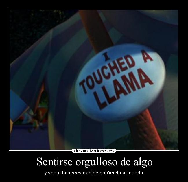 Sentirse orgulloso de algo - y sentir la necesidad de gritárselo al mundo.