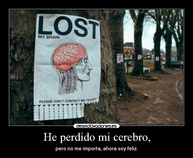 He perdido mi cerebro, - pero no me importa, ahora soy feliz.