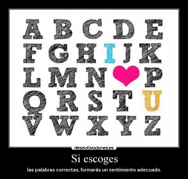 Si escoges - las palabras correctas, formarás un sentimiento adecuado.