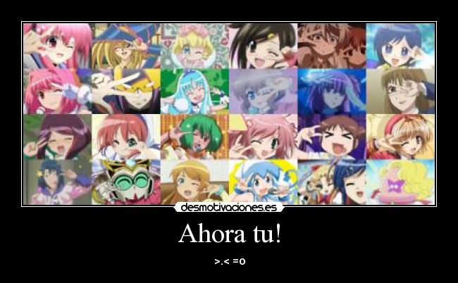 Ahora tu! - >.< =o