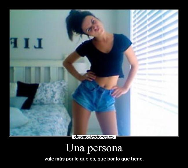 Una persona - vale más por lo que es, que por lo que tiene.