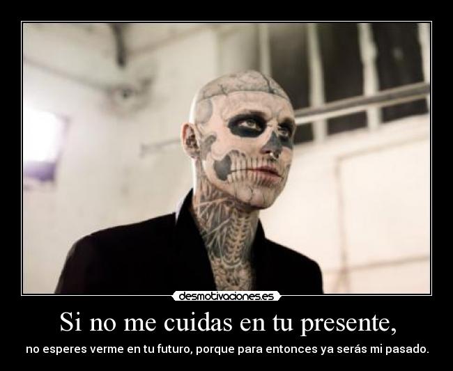 Si no me cuidas en tu presente, - no esperes verme en tu futuro, porque para entonces ya serás mi pasado.