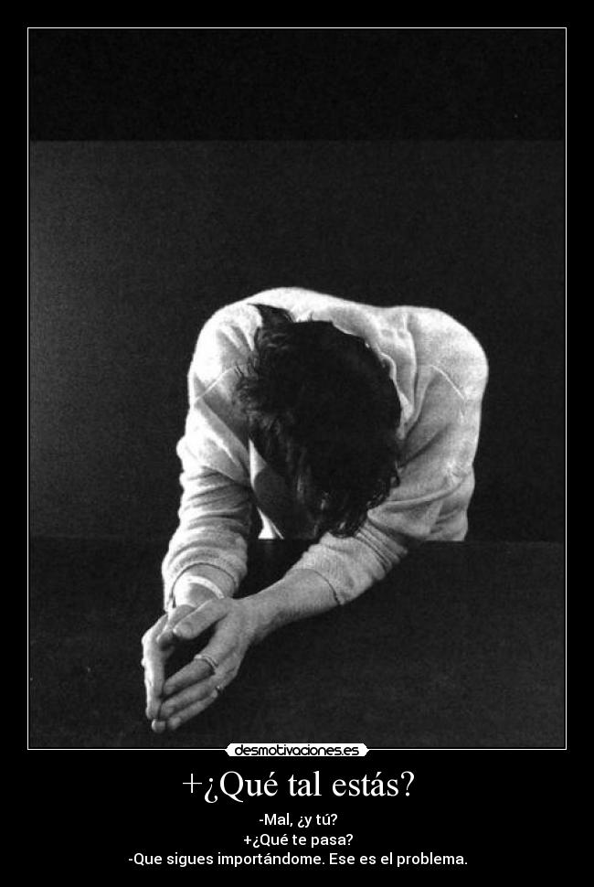 +¿Qué tal estás? - -Mal, ¿y tú?
+¿Qué te pasa?
-Que sigues importándome. Ese es el problema.