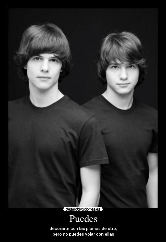 Puedes - decorarte con las plumas de otro,
pero no puedes volar con ellas