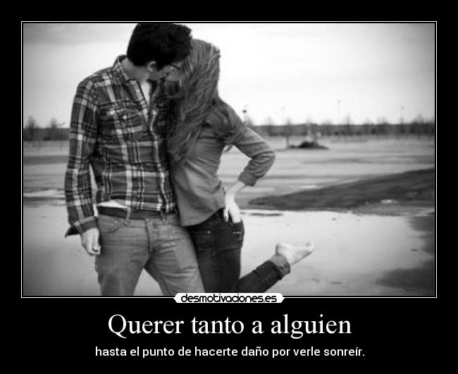 Querer tanto a alguien - hasta el punto de hacerte daño por verle sonreír.
