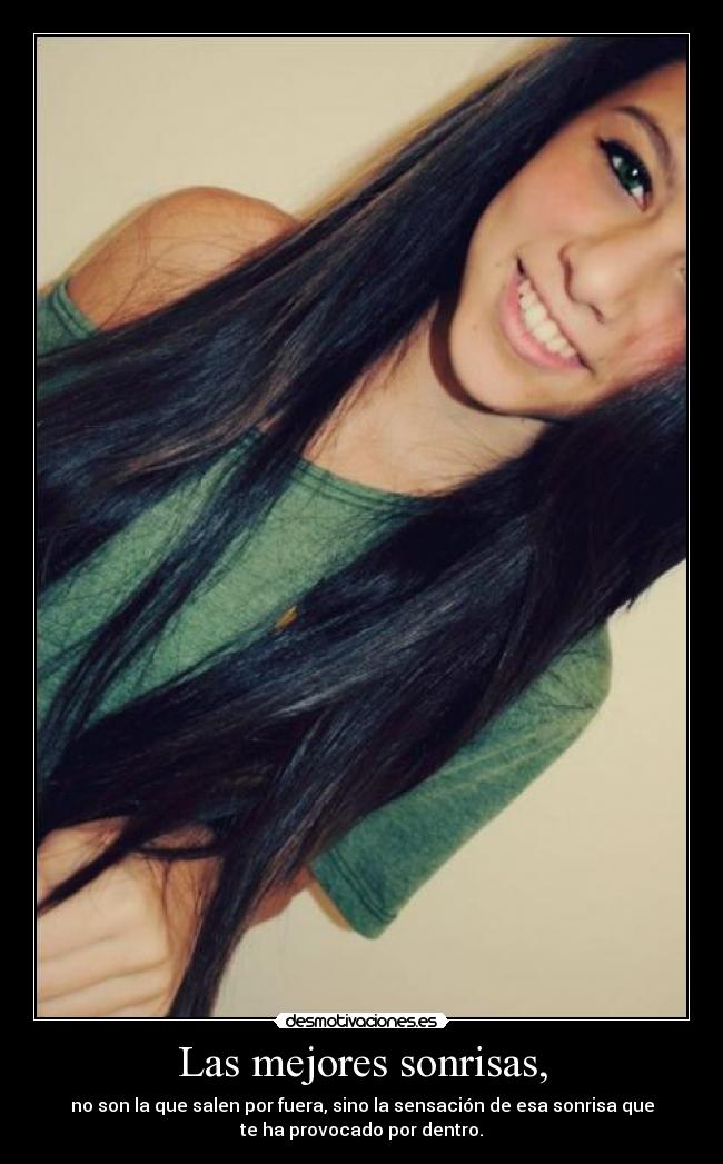 Las mejores sonrisas, - no son la que salen por fuera, sino la sensación de esa sonrisa que
te ha provocado por dentro.