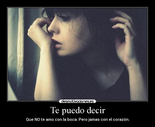 Te puedo decir - Que NO te amo con la boca. Pero jamas con el corazón.