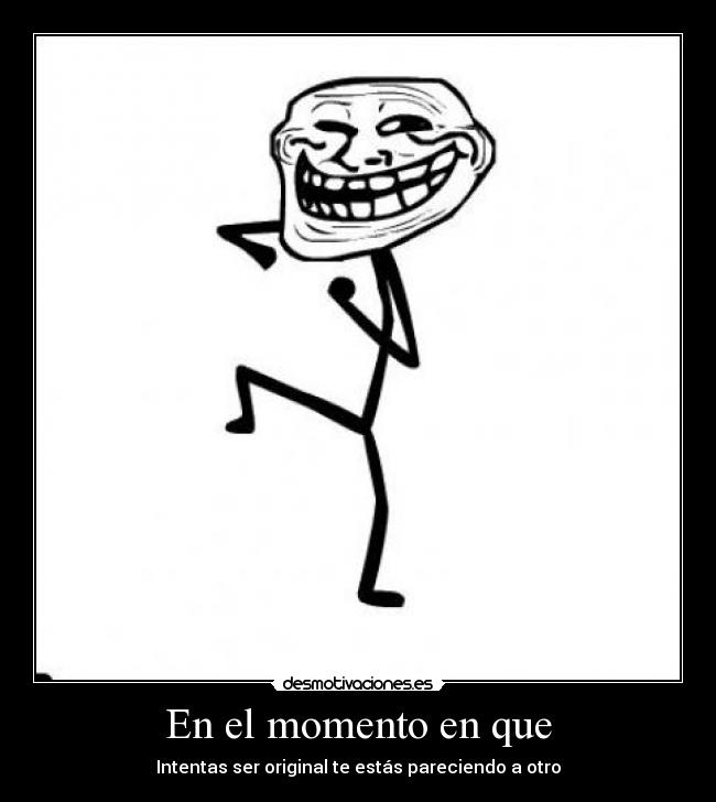 En el momento en que - Intentas ser original te estás pareciendo a otro