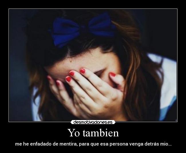 Yo tambien - me he enfadado de mentira, para que esa persona venga detrás mio...