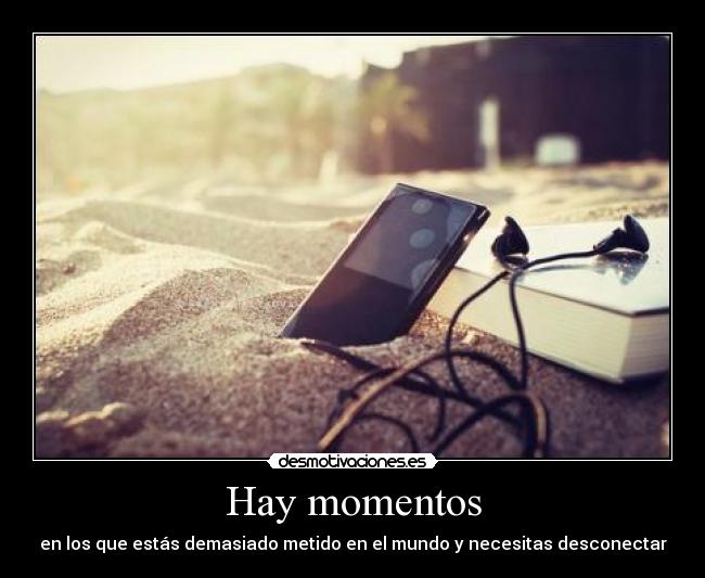 Hay momentos - en los que estás demasiado metido en el mundo y necesitas desconectar