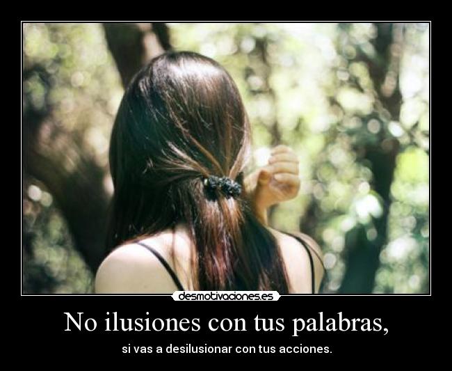 No ilusiones con tus palabras, -