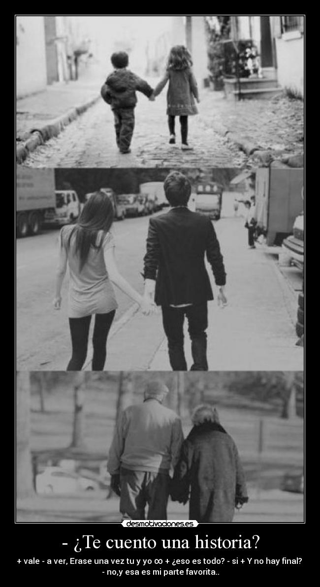 - ¿Te cuento una historia? - + vale - a ver, Erase una vez tu y yo ∞ + ¿eso es todo? - si + Y no hay final?
- no,y esa es mi parte favorita..