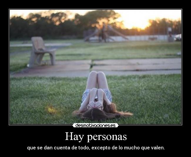 Hay personas - que se dan cuenta de todo, excepto de lo mucho que valen.