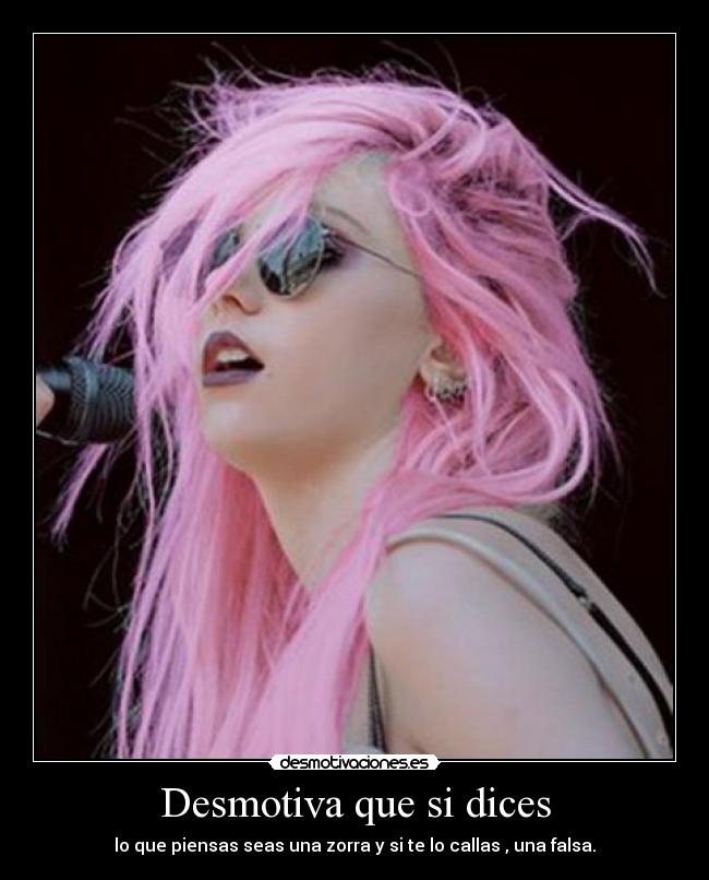 Desmotiva que si dices - lo que piensas seas una zorra y si te lo callas , una falsa.