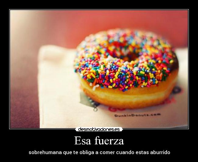 Esa fuerza - sobrehumana que te obliga a comer cuando estas aburrido