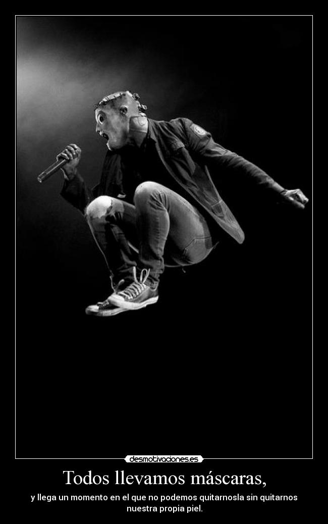 Todos llevamos máscaras, - y llega un momento en el que no podemos quitarnosla sin quitarnos
nuestra propia piel.