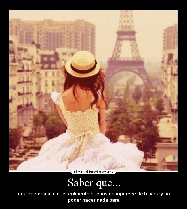 Saber que... - una persona a la que realmente querias desaparece de tu vida y no
poder hacer nada para