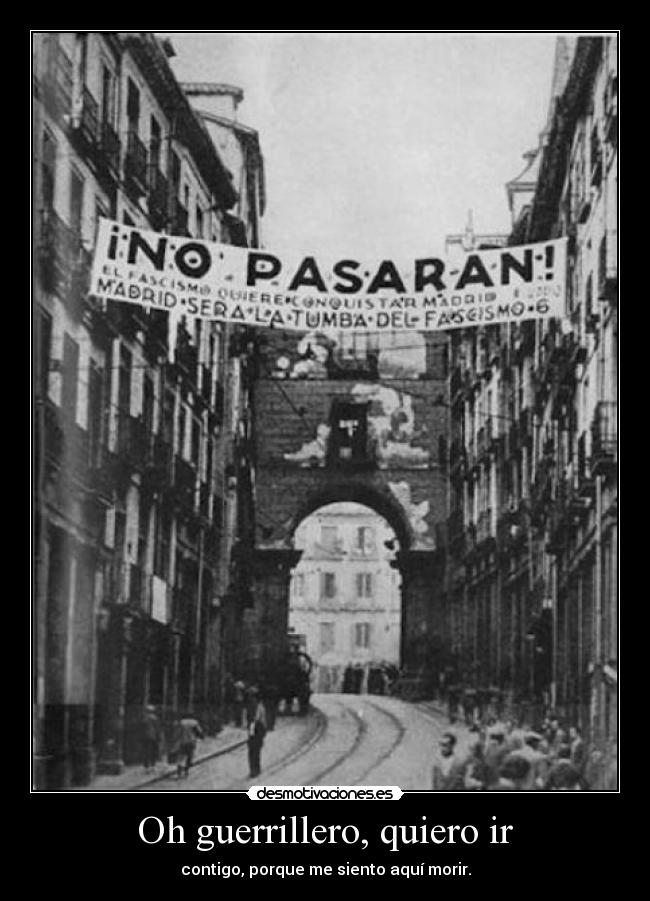 Oh guerrillero, quiero ir - contigo, porque me siento aquí morir.