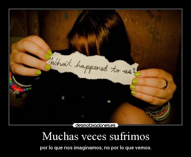 Muchas veces sufrimos - por lo que nos imaginamos, no por lo que vemos.