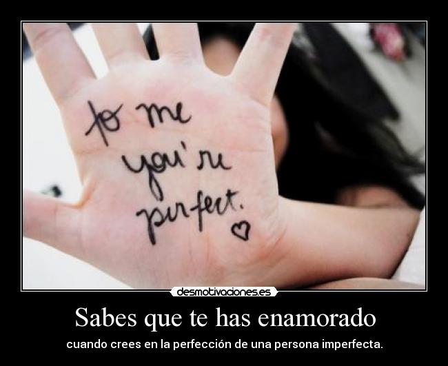 Sabes que te has enamorado - cuando crees en la perfección de una persona imperfecta.