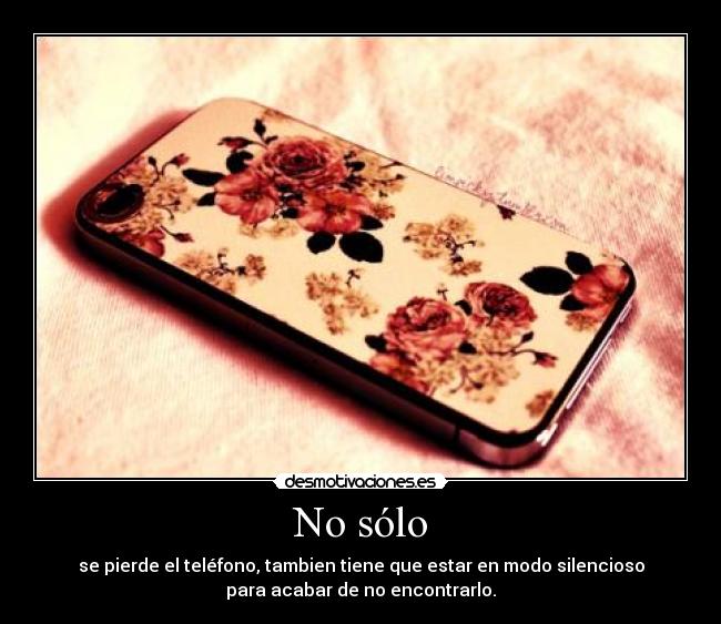 No sólo - se pierde el teléfono, tambien tiene que estar en modo silencioso
para acabar de no encontrarlo.