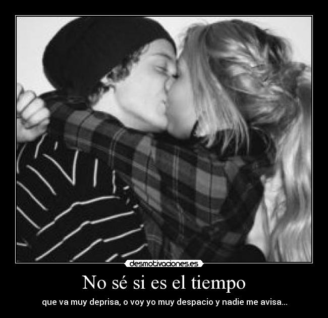 No sé si es el tiempo - que va muy deprisa, o voy yo muy despacio y nadie me avisa...