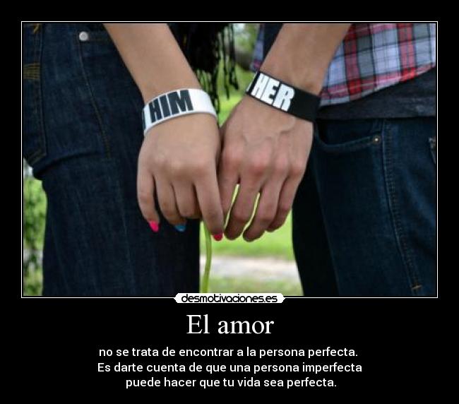 El amor - no se trata de encontrar a la persona perfecta.
Es darte cuenta de que una persona imperfecta
puede hacer que tu vida sea perfecta.