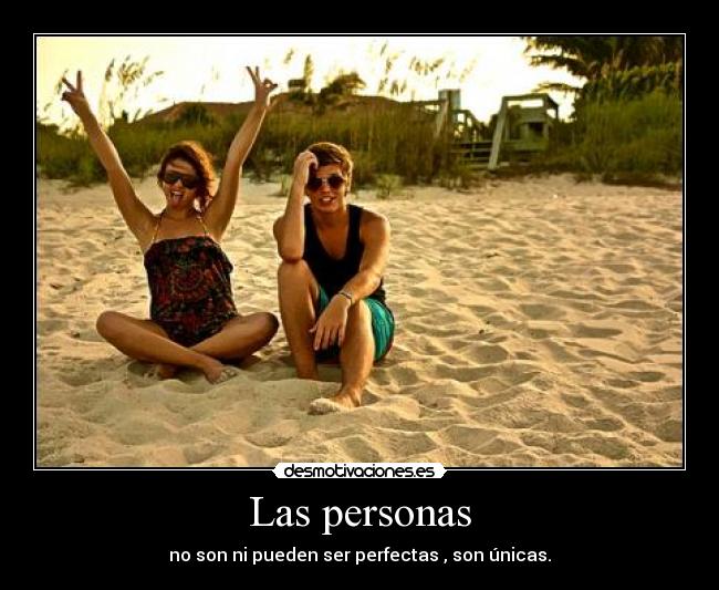 Las personas - no son ni pueden ser perfectas , son únicas.