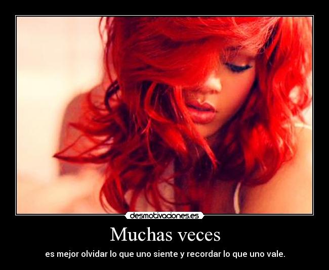 Muchas veces - es mejor olvidar lo que uno siente y recordar lo que uno vale.