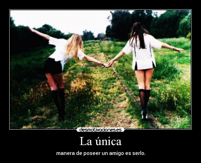 La única - manera de poseer un amigo es serlo.