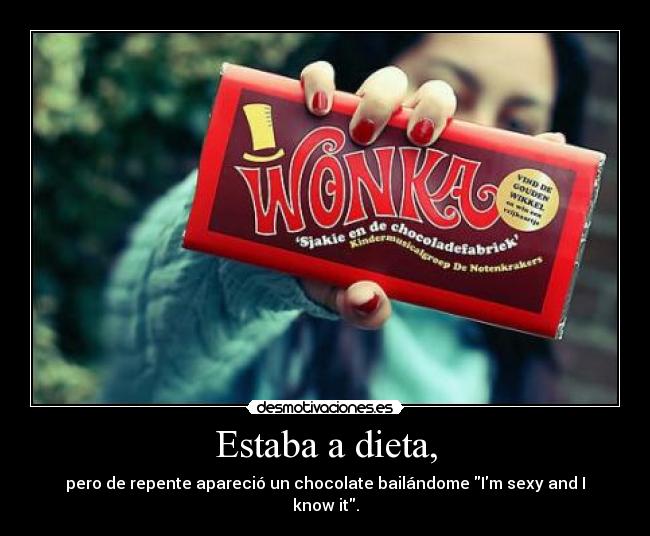 Estaba a dieta, - pero de repente apareció un chocolate bailándome Im sexy and I know it.