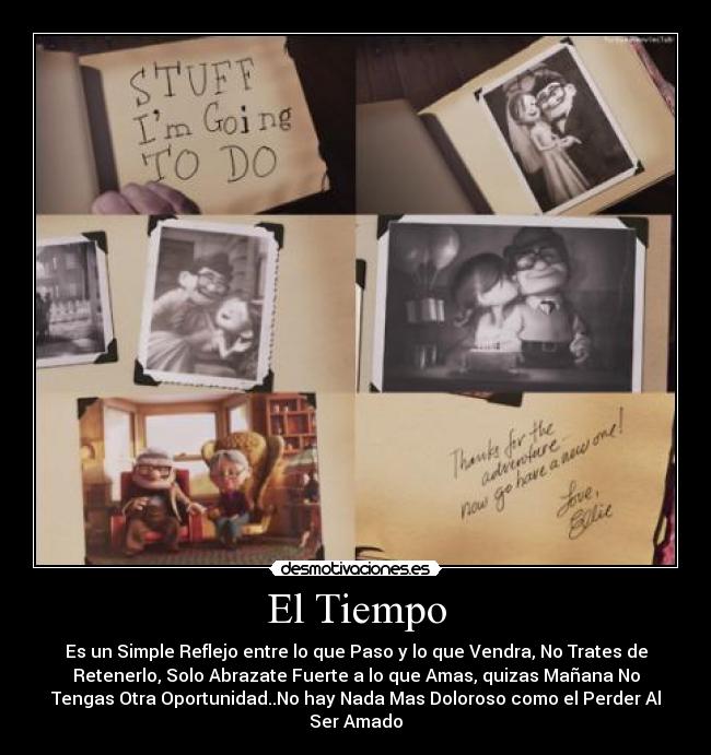 El Tiempo - Es un Simple Reflejo entre lo que Paso y lo que Vendra, No Trates de
Retenerlo, Solo Abrazate Fuerte a lo que Amas, quizas Mañana No
Tengas Otra Oportunidad..No hay Nada Mas Doloroso como el Perder Al
Ser Amado