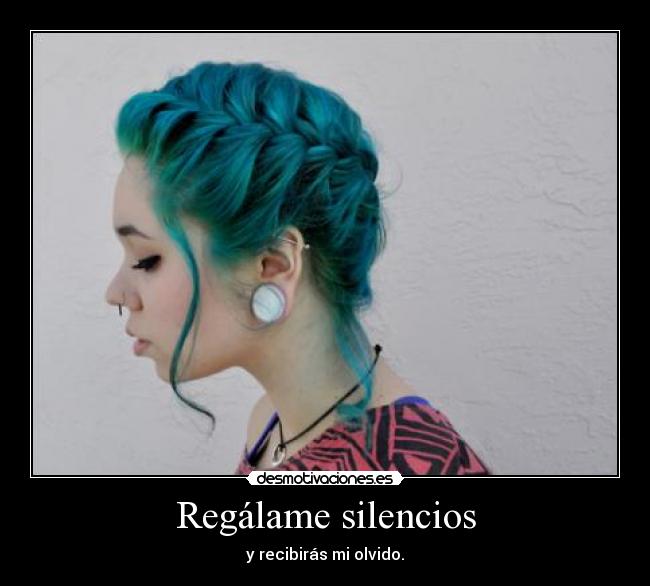 Regálame silencios - y recibirás mi olvido.