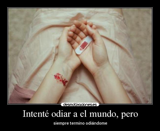 Intenté odiar a el mundo, pero - siempre termino odiándome