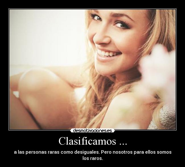 Clasificamos ... - a las personas raras como desiguales. Pero nosotros para ellos somos los raros.