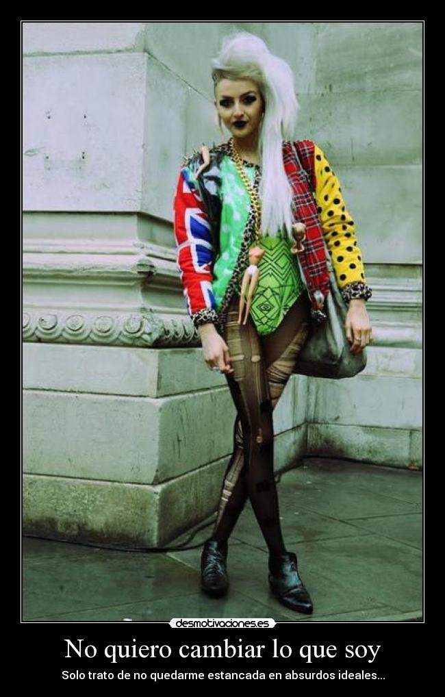 No quiero cambiar lo que soy - Solo trato de no quedarme estancada en absurdos ideales...