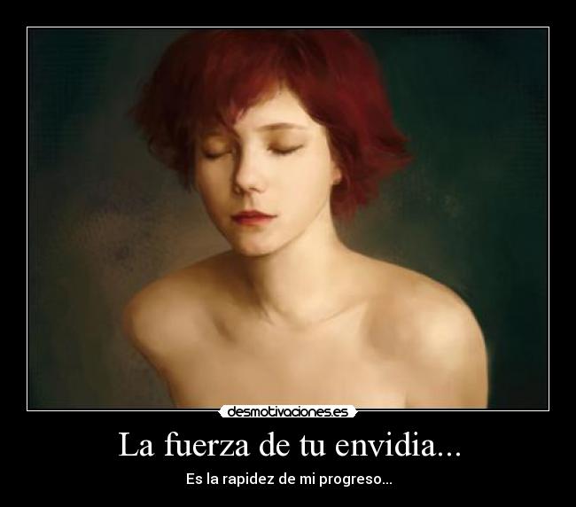 La fuerza de tu envidia... - Es la rapidez de mi progreso...