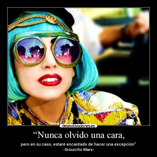 “Nunca olvido una cara, - pero en su caso, estaré encantado de hacer una excepción” 
-Grourcho Marx-