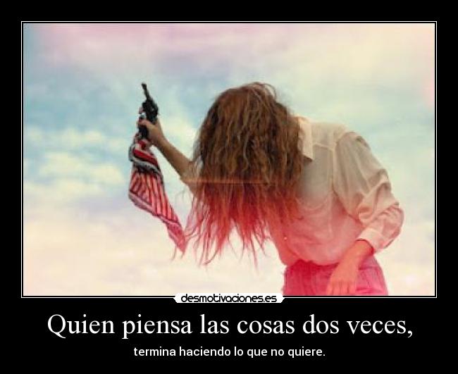 Quien piensa las cosas dos veces, - termina haciendo lo que no quiere.