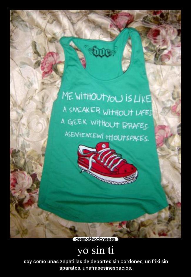 yo sin ti - soy como unas zapatillas de deportes sin cordones, un friki sin
aparatos, unafrasesinespacios.