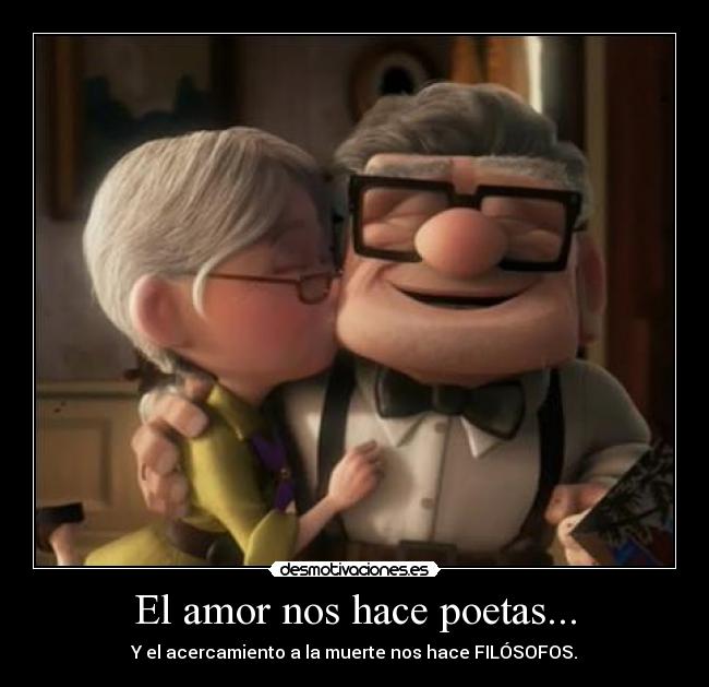 El amor nos hace poetas... - Y el acercamiento a la muerte nos hace FILÓSOFOS.
