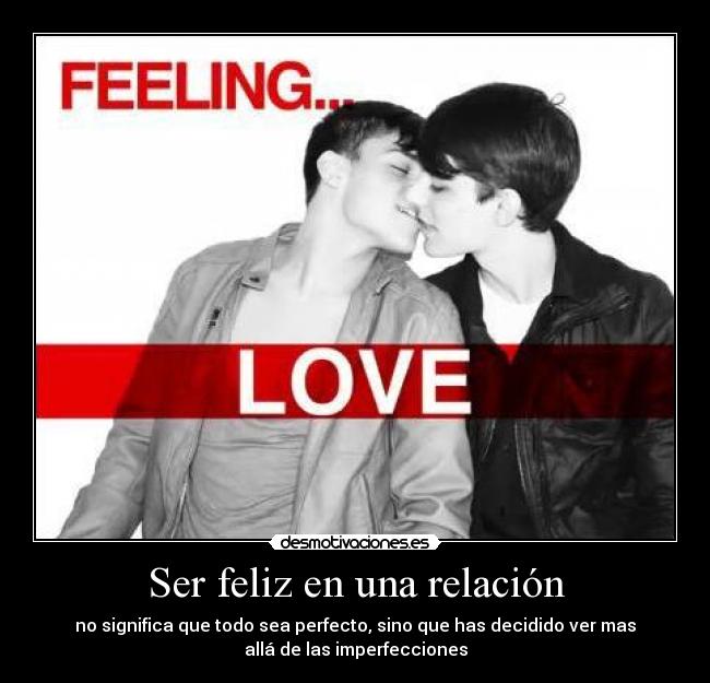 Ser feliz en una relación - no significa que todo sea perfecto, sino que has decidido ver mas
allá de las imperfecciones