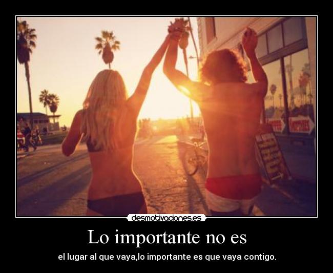 Lo importante no es - el lugar al que vaya,lo importante es que vaya contigo.