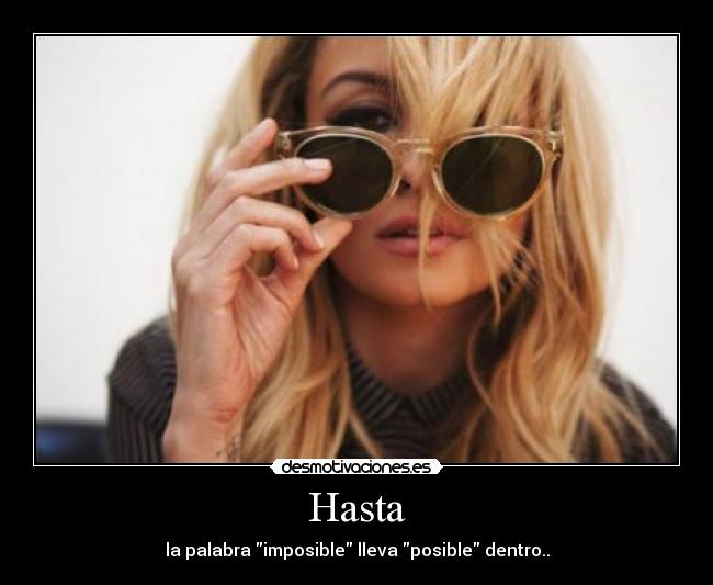 Hasta - la palabra imposible lleva posible dentro..