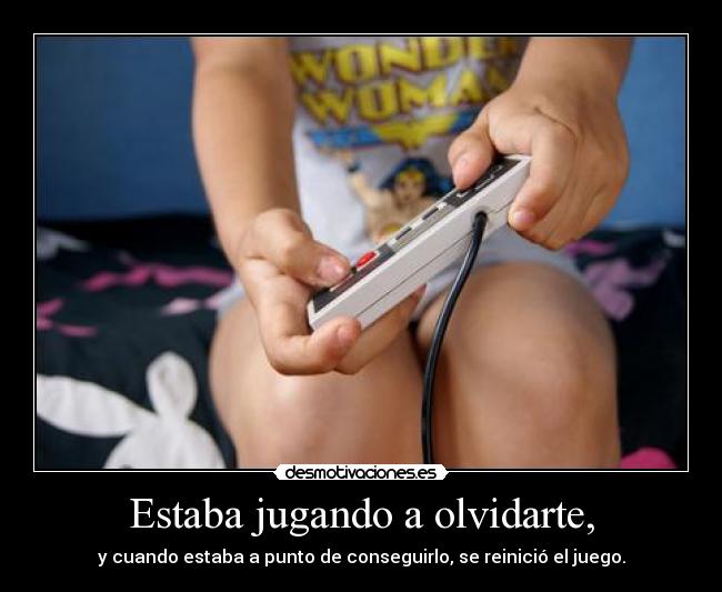 Estaba jugando a olvidarte, - y cuando estaba a punto de conseguirlo, se reinició el juego.