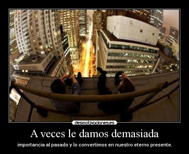 A veces le damos demasiada -