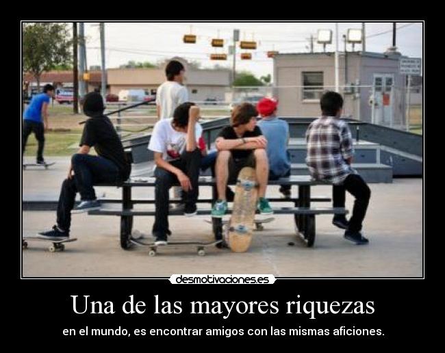 Una de las mayores riquezas - en el mundo, es encontrar amigos con las mismas aficiones.